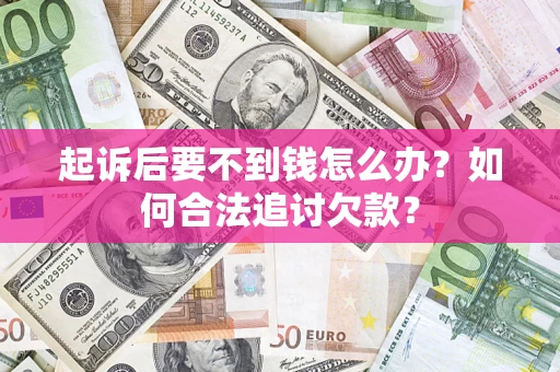 武汉起诉后要不到钱怎么办？如何合法追讨欠款？