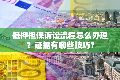 武汉抵押担保诉讼流程怎么办理？证据有哪些技巧？