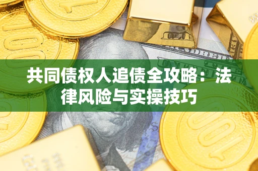 武汉共同债权人追债全攻略：法律风险与实操技巧