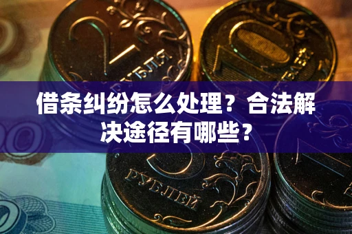 武汉借条纠纷怎么处理？合法解决途径有哪些？