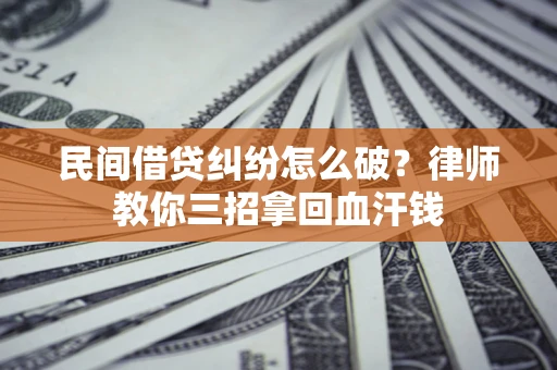 武汉民间借贷纠纷怎么破？律师教你三招拿回血汗钱