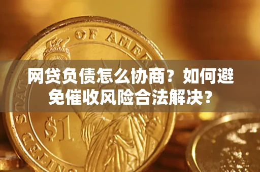 武汉网贷负债怎么协商？如何避免催收风险合法解决？