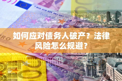 武汉如何应对债务人破产？法律风险怎么规避？