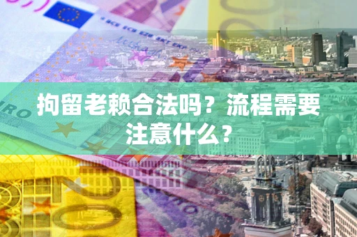 武汉拘留老赖合法吗？流程需要注意什么？