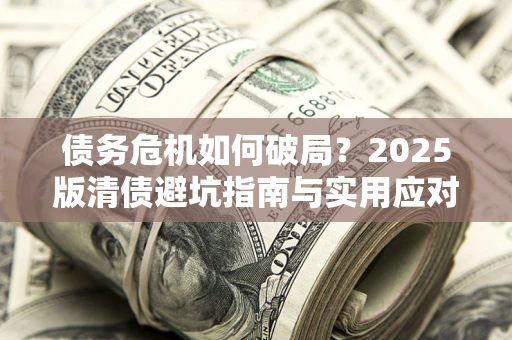 武汉债务危机如何破局？2025版清债避坑指南与实用应对策略