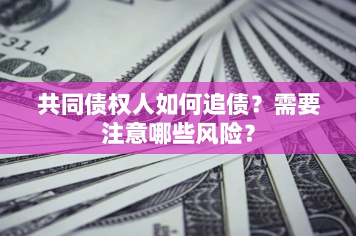 武汉共同债权人如何追债？需要注意哪些风险？
