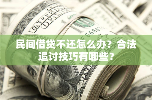 武汉民间借贷不还怎么办？合法追讨技巧有哪些？