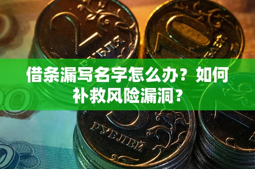 武汉借条漏写名字怎么办？如何补救风险漏洞？