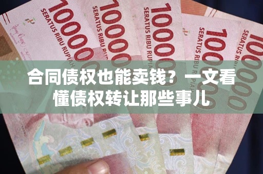 武汉合同债权也能卖钱？一文看懂债权转让那些事儿