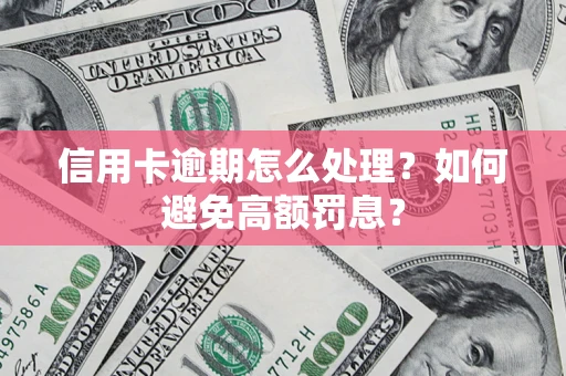 武汉信用卡逾期怎么处理？如何避免高额罚息？