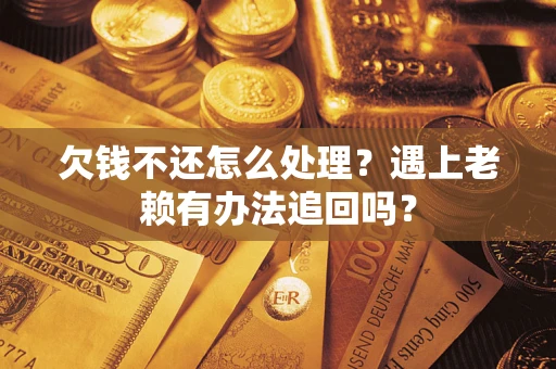 武汉欠钱不还怎么处理？遇上老赖有办法追回吗？