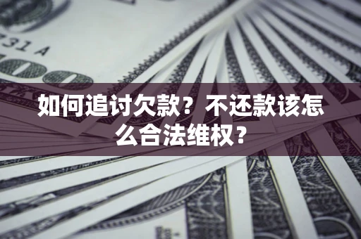 武汉如何追讨欠款？不还款该怎么合法维权？