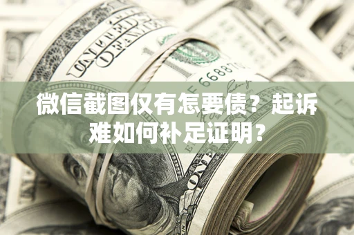 武汉微信截图仅有怎要债？起诉难如何补足证明？