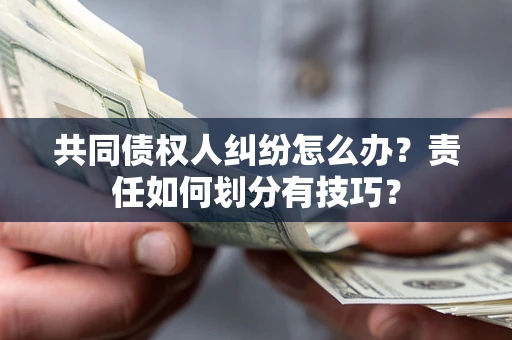 武汉共同债权人纠纷怎么办？责任如何划分有技巧？