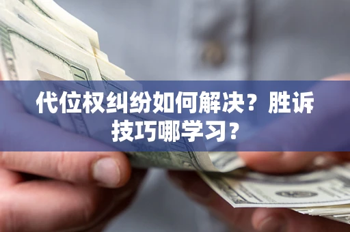 武汉代位权纠纷如何解决？胜诉技巧哪学习？