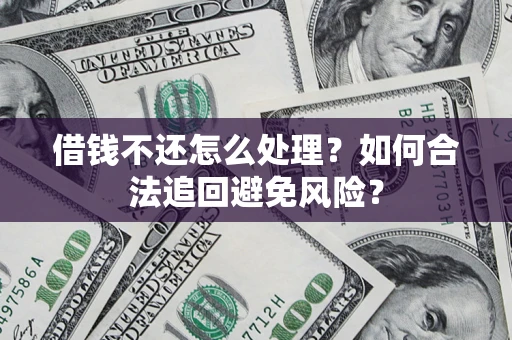武汉借钱不还怎么处理？如何合法追回避免风险？