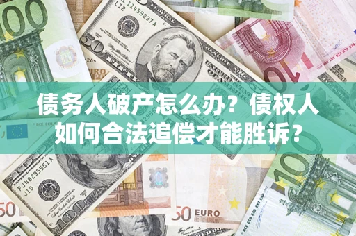 武汉债务人破产怎么办？债权人如何合法追偿才能胜诉？
