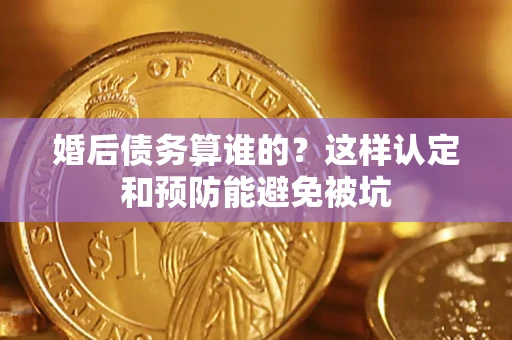 武汉婚后债务算谁的？这样认定和预防能避免被坑