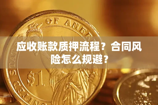 武汉应收账款质押流程？合同风险怎么规避？