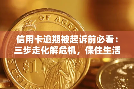 武汉信用卡逾期被起诉前必看：三步走化解危机，保住生活尊严