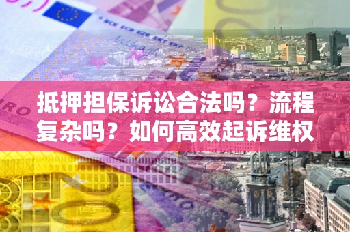 武汉抵押担保诉讼合法吗？流程复杂吗？如何高效起诉维权？