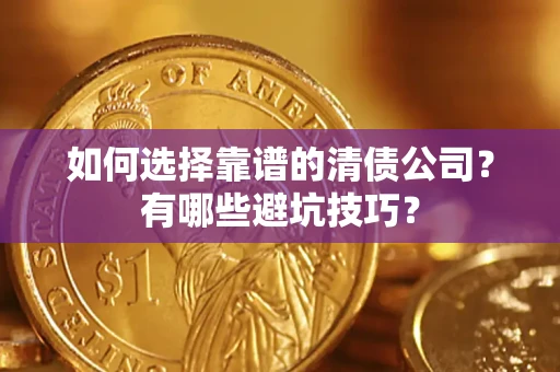 武汉如何选择靠谱的清债公司？有哪些避坑技巧？