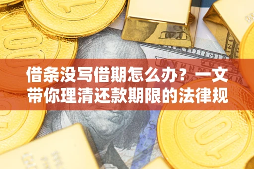 武汉借条没写借期怎么办？一文带你理清还款期限的法律规则