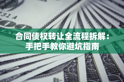 武汉合同债权转让全流程拆解：手把手教你避坑指南