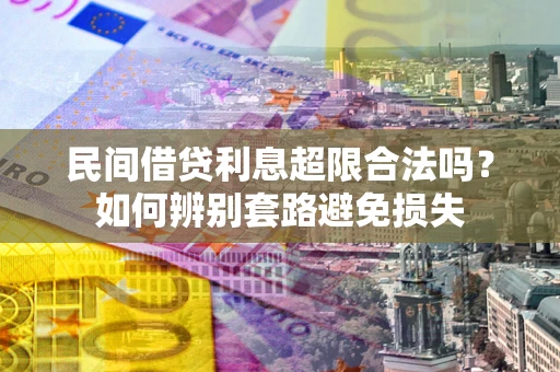 武汉民间借贷利息超限合法吗？如何辨别套路避免损失