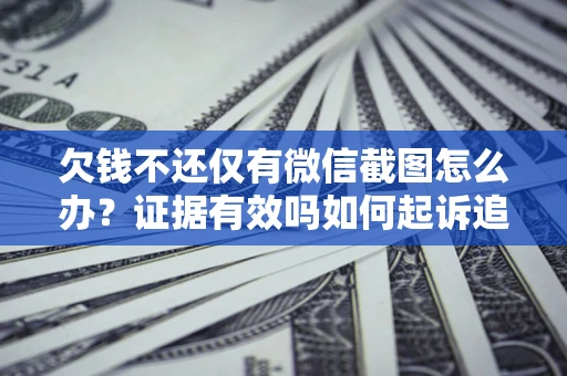 武汉欠钱不还仅有微信截图怎么办？证据有效吗如何起诉追回欠款？