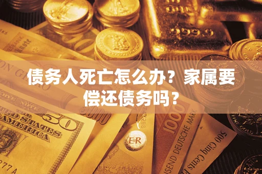 武汉债务人死亡怎么办？家属要偿还债务吗？