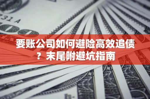 武汉要账公司如何避险高效追债？末尾附避坑指南