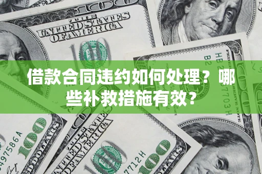 武汉借款合同违约如何处理？哪些补救措施有效？