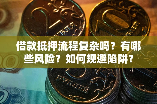 武汉借款抵押流程复杂吗？有哪些风险？如何规避陷阱？