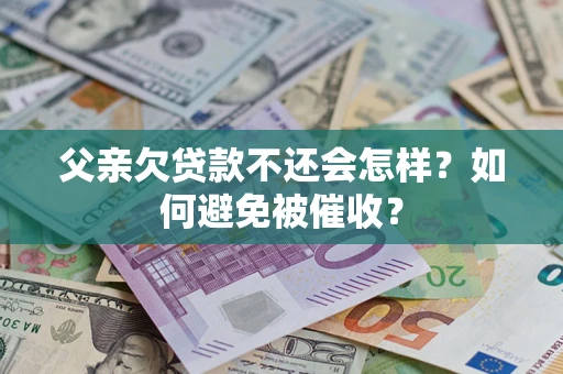 武汉父亲欠贷款不还会怎样？如何避免被催收？