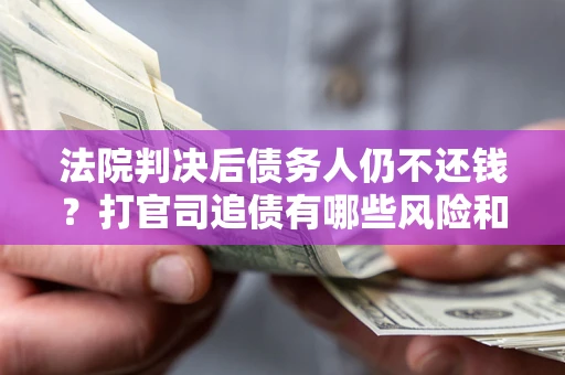 武汉法院判决后债务人仍不还钱？打官司追债有哪些风险和技巧？