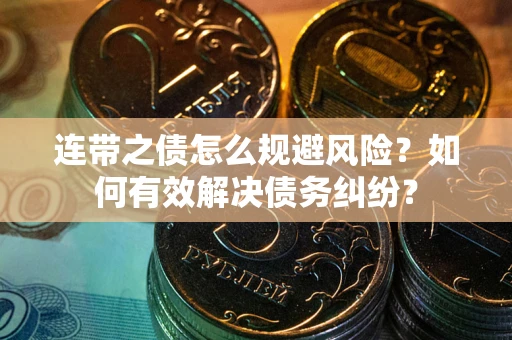 武汉连带之债怎么规避风险？如何有效解决债务纠纷？