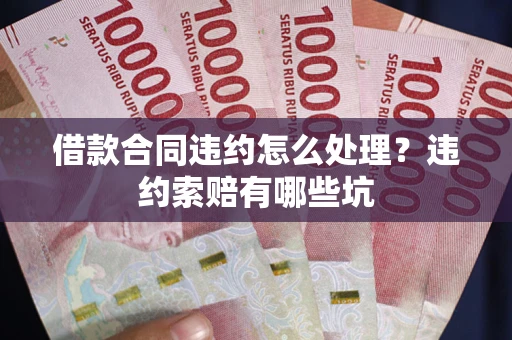 武汉借款合同违约怎么处理？违约索赔有哪些坑