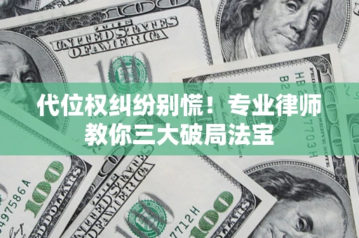 武汉代位权纠纷别慌！专业律师教你三大破局法宝