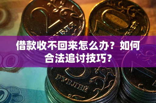 武汉借款收不回来怎么办？如何合法追讨技巧？