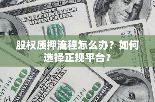 武汉股权质押流程怎么办？如何选择正规平台？