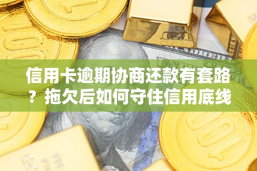 武汉信用卡逾期协商还款有套路？拖欠后如何守住信用底线？