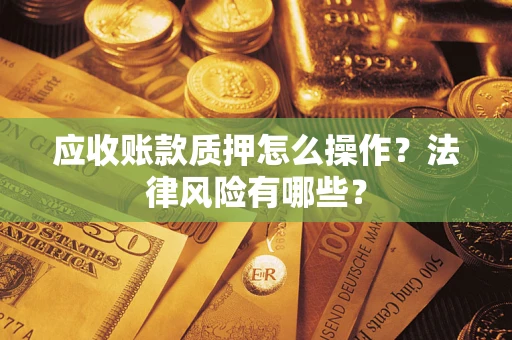 武汉应收账款质押怎么操作？法律风险有哪些？