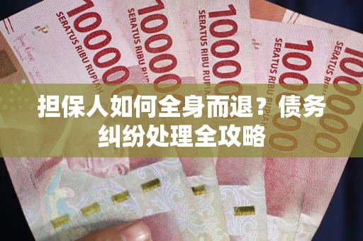 武汉担保人如何全身而退？债务纠纷处理全攻略