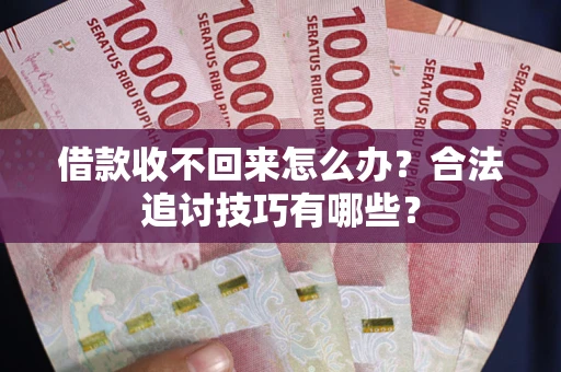 武汉借款收不回来怎么办？合法追讨技巧有哪些？
