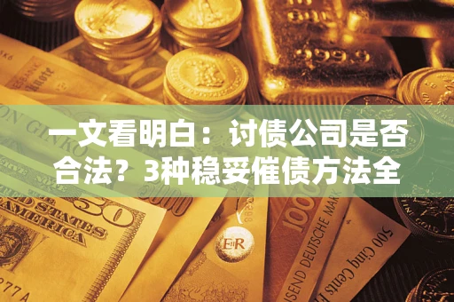 武汉一文看明白：讨债公司是否合法？3种稳妥催债方法全解析