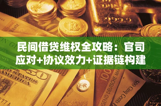 武汉民间借贷维权全攻略：官司应对+协议效力+证据链构建指南