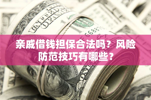 武汉亲戚借钱担保合法吗？风险防范技巧有哪些？
