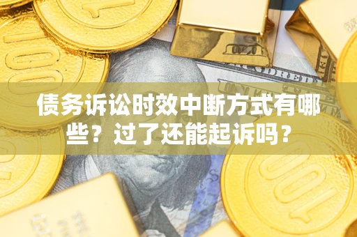 武汉债务诉讼时效中断方式有哪些？过了还能起诉吗？
