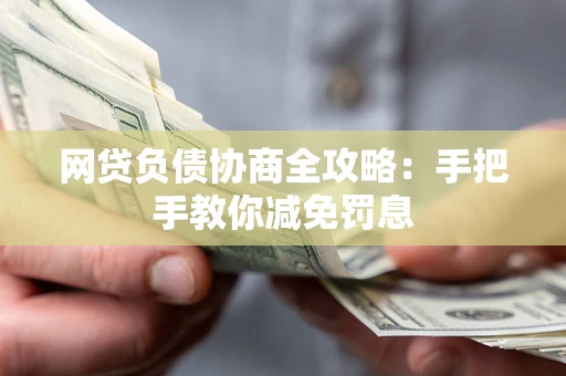 武汉网贷负债协商全攻略：手把手教你减免罚息